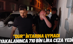 "Dur" ihtarına uymadı, yakalanınca 710 bin lira ceza yedi