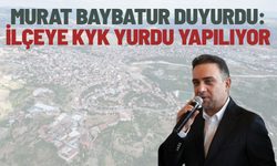 Murat Baybatur duyurdu: İlçeye KYK Yurdu yapılıyor