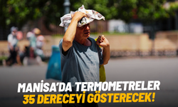 Manisa'da sıcaklıklar yükseliyor! Termometreler 35 dereceyi gösterecek