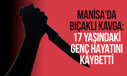 Manisa'da bıçaklı kavga: 17 yaşındaki genç hayatını kaybetti