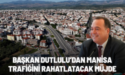 Başkan Dutlulu’dan Manisa trafiğini rahatlatacak müjde