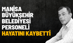 Manisa Büyükşehir Belediyesi personeli hayatını kaybetti
