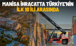 Manisa ihracatta Türkiye'nin ilk 10 ili arasında