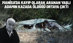 Manisa'da kayıp olarak aranan yaşlı adamın kazada öldüğü ortaya çıktı