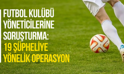 Futbol kulübü yöneticilerine soruşturma: 19 şüpheliye yönelik operasyon