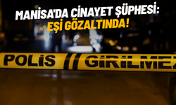 Manisa'da cinayet şüphesi: Eşi gözaltında!