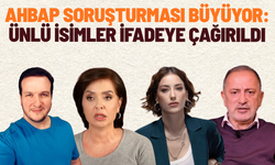 Ahbap soruşturması büyüyor: Ünlü isimler ifadeye çağırıldı