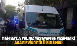 Manisa’da yalnız yaşayan 65 yaşındaki adam evinde ölü bulundu