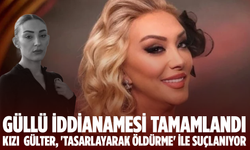 Güllü iddianamesi tamamlandı: Kızı Gülter, 'tasarlayarak öldürme' ile suçlanıyor