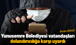 Yunusemre Belediyesi vatandaşları dolandırıcılığa karşı uyardı