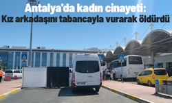 Antalya'da kadın cinayeti: Kız arkadaşını tabancayla vurarak öldürdü