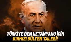 Türkiye'den Netanyahu için kırmızı bülten talebi!