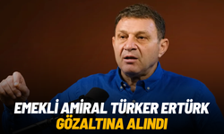 Emekli Amiral Türker Ertürk gözaltına alındı