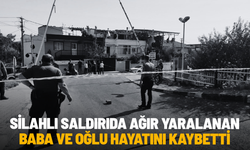 Manisa'daki silahlı saldırıda baba ve oğlu hayatını kaybetti