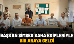 Başkan Şimşek saha ekipleriyle bir araya geldi