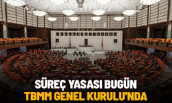 Süreç yasası bugün TBMM Genel Kurulu'nda