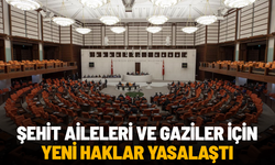 Şehit aileleri ve gaziler için yeni haklar yasalaştı