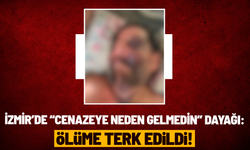 İzmir’de “cenazeye neden gelmedin” dayağı: Ölüme terk edildi!