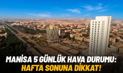 Manisa 5 günlük hava durumu: Hafta sonuna dikkat!