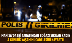 Manisa'da eşi tarafından boğazı sıkılan kadın 4 günlük yaşam mücadelesini kaybetti