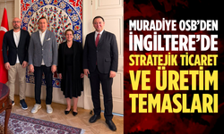 Muradiye OSB’den İngiltere’de Stratejik Ticaret ve Üretim Temasları