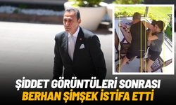 Şiddet görüntüleri sonrası Berhan Şimşek istifa etti