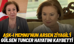 Aşk-ı Memnu'nun Arsen Ziyagil'i Gülsen Tuncer hayatını kaybetti