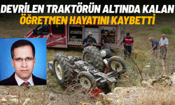 Devrilen traktörün altında kalan edebiyat öğretmeni hayatını kaybetti