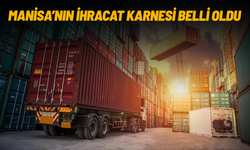 Manisa’nın ihracat karnesi belli oldu