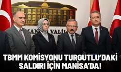 TBMM Komisyonu Turgutlu’daki saldırı için Manisa’da