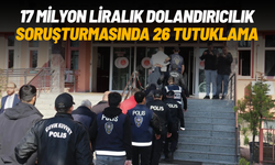 17 milyon liralık dolandırıcılık soruşturmasında 26 tutuklama
