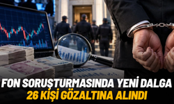 Fon soruşturmasında yeni operasyon: 31 şüpheliden 26’sı gözaltına alındı