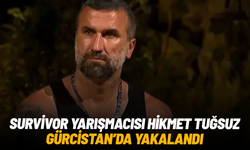 Survivor yarışmacısı Hikmet Tuğsuz Gürcistan'da yakalandı