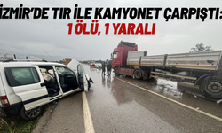 İzmir'de tır ile kamyonet çarpıştı: 1 ölü, 1 yaralı