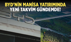 BYD’nin Manisa yatırımında yeni takvim gündemde!