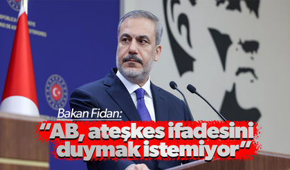 Bakan Fidan: 'AB, ateşkes ifadesini duymak istemiyor'