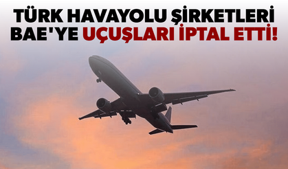 Türk havayolu şirketleri BAE'ye uçuşları iptal etti!