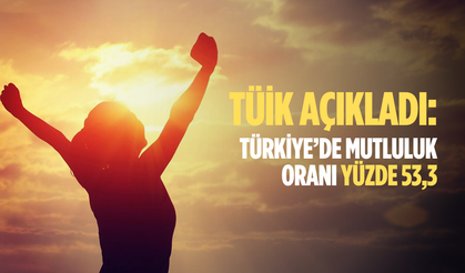 TÜİK açıkladı: Türkiye’de mutluluk oranı yüzde 53,3