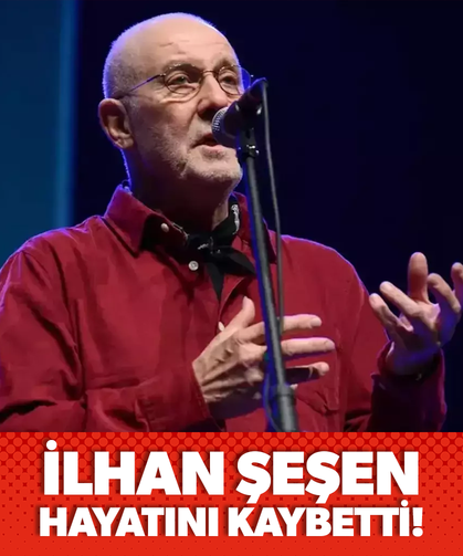İlhan Şeşen hayatını kaybetti!