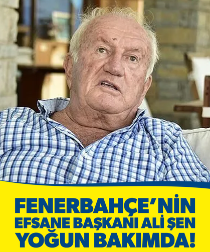 Fenerbahçe’nin efsane başkanı Ali Şen yoğun bakımda!