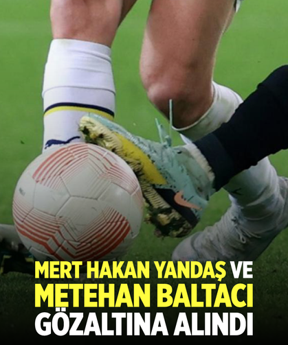 Bahis soruşturmasında Mert Hakan Yandaş ve Metehan Baltacı da gözaltına alındı