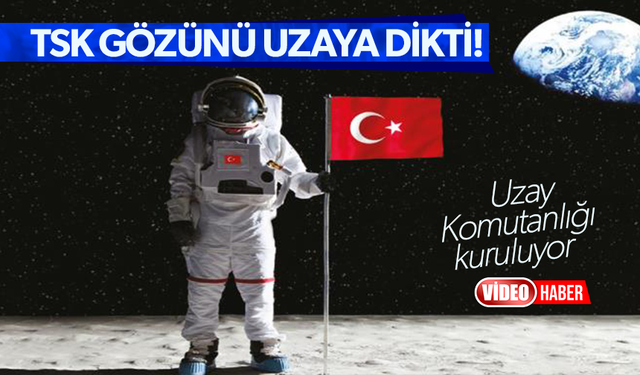 TSK gözünü uzaya dikti: Uzay Komutanlığı kuruluyor