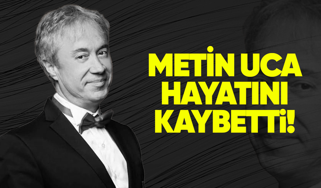 Metin Uca yaşamını yitirdi