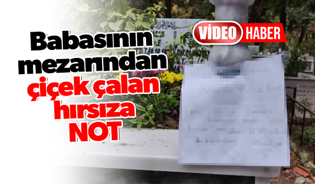 Babasının mezarından çiçek çalan hırsıza not bıraktı