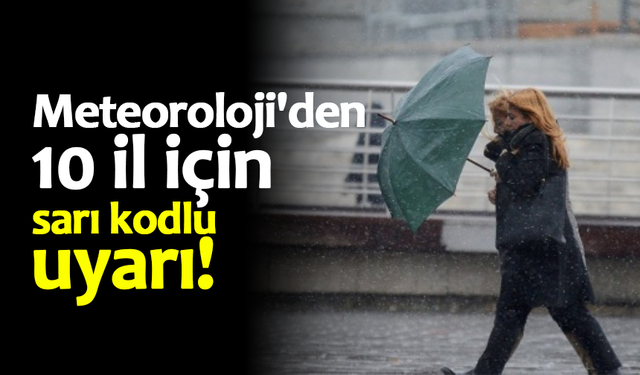 Meteoroloji'den 10 il için sarı kodlu uyarı!