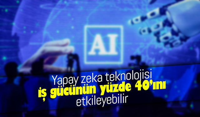 Yapay zeka teknolojisi iş gücünün yüzde 40’ını etkileyebilir