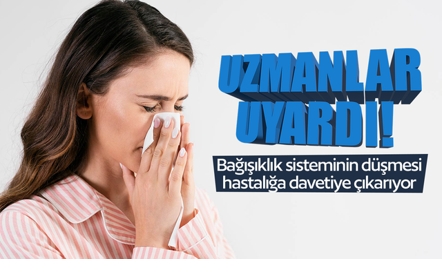 Bağışıklık sisteminin düşmesi hastalığa davetiye çıkarıyor