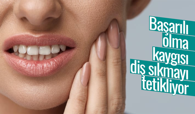 Başarılı olma kaygısı diş sıkmayı tetikliyor