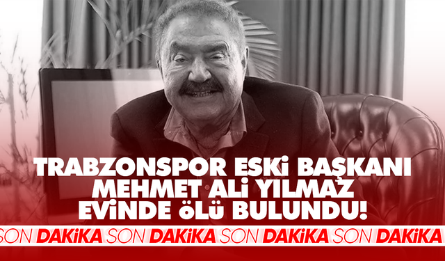 Trabzonspor eski başkanı Mehmet Ali Yılmaz evinde ölü bulundu!