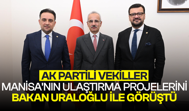 AK Partili vekiller Manisa'nın ulaştırma projelerini Bakan Uraloğlu ile görüştü